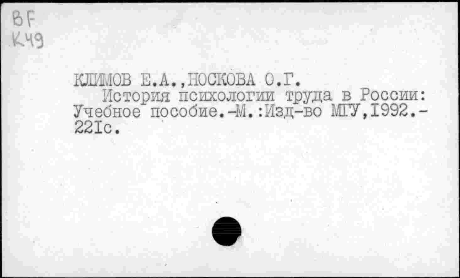 ﻿КЛИМОВ Е.А.,НОСКОВА О.Г.
История психологии труда в России Учебное пособие.-М.:Изд-во МГУ,1992.
221с.